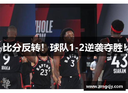 比分反转！球队1-2逆袭夺胜！