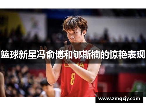 篮球新星冯俞博和郇斯楠的惊艳表现