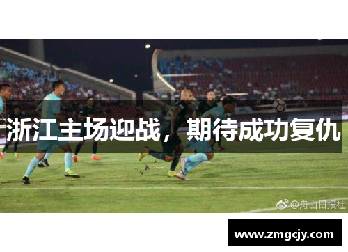 浙江主场迎战，期待成功复仇