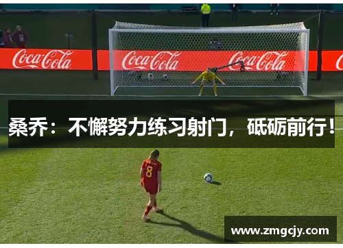 桑乔：不懈努力练习射门，砥砺前行！